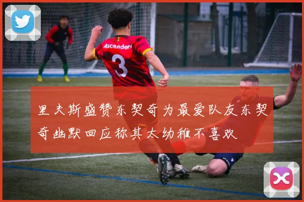 里夫斯盛赞东契奇为最爱队友东契奇幽默回应称其太幼稚不喜欢