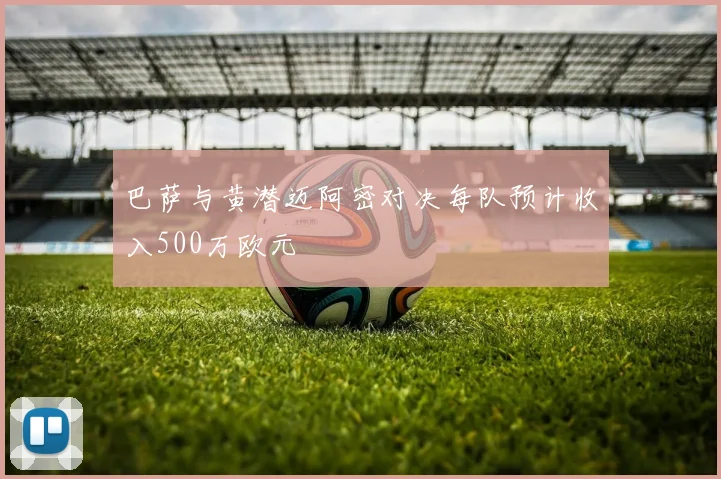 巴萨与黄潜迈阿密对决每队预计收入500万欧元