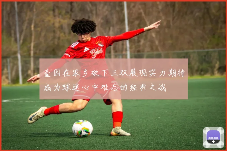 奎因在家乡砍下三双展现实力期待成为球迷心中难忘的经典之战