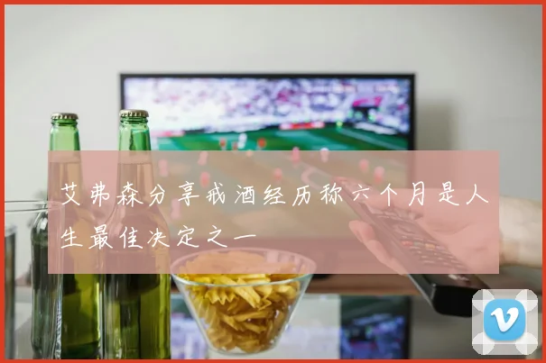 艾弗森分享戒酒经历称六个月是人生最佳决定之一