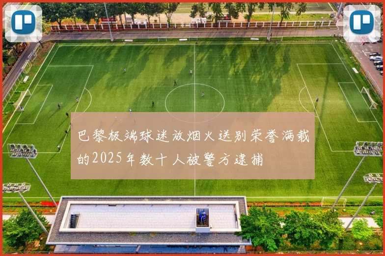 巴黎极端球迷放烟火送别荣誉满载的2025年数十人被警方逮捕