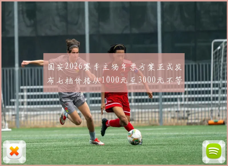 国安2026赛季主场年票方案正式发布七档价格从1000元至3000元不等