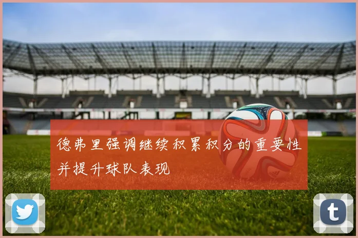 德弗里强调继续积累积分的重要性并提升球队表现