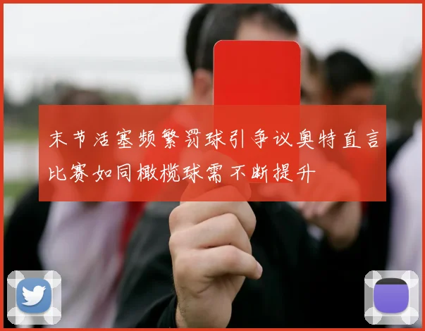 末节活塞频繁罚球引争议奥特直言比赛如同橄榄球需不断提升