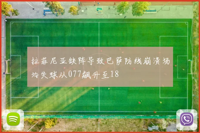 拉菲尼亚缺阵导致巴萨防线崩溃场均失球从077飙升至18