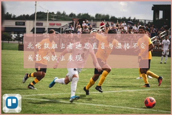 北伦敦狙击者迪恩直言与温格不合或影响执法表现