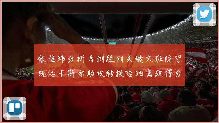 张佳玮分析马刺胜利关键文班防守统治卡斯尔助攻转换哈珀高效得分