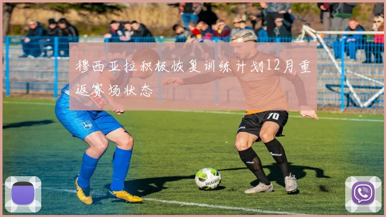 穆西亚拉积极恢复训练计划12月重返赛场状态