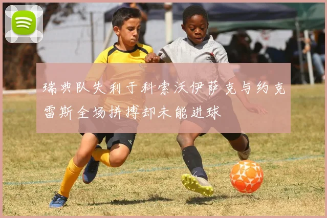 瑞典队失利于科索沃伊萨克与约克雷斯全场拼搏却未能进球