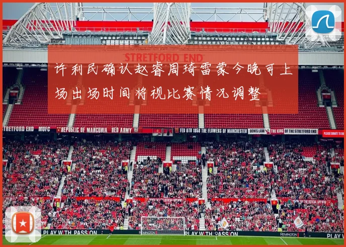 许利民确认赵睿周琦雷蒙今晚可上场出场时间将视比赛情况调整