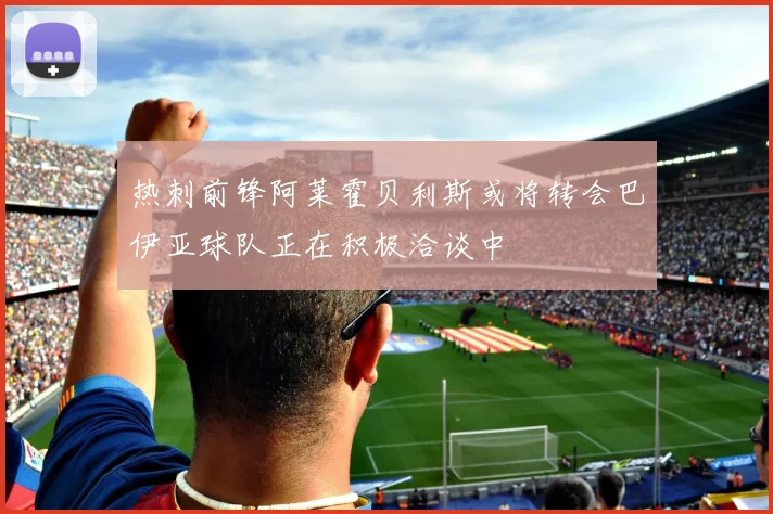 热刺前锋阿莱霍贝利斯或将转会巴伊亚球队正在积极洽谈中