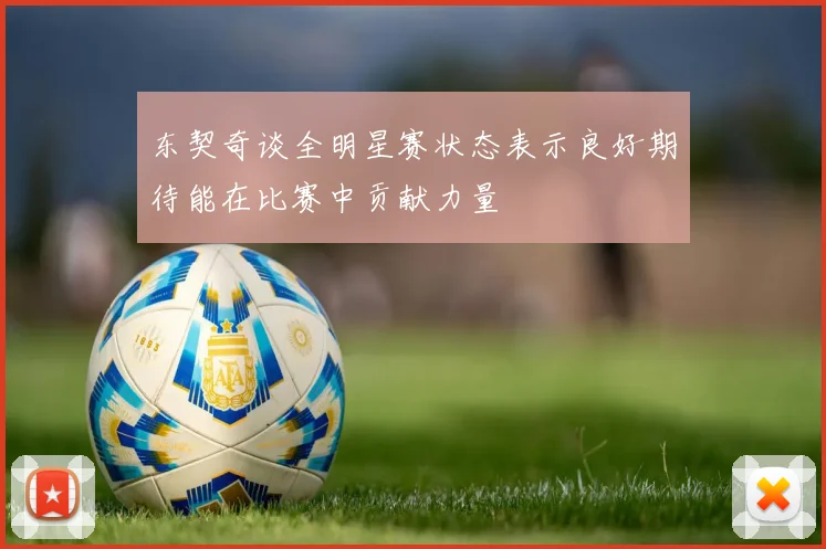 东契奇谈全明星赛状态表示良好期待能在比赛中贡献力量