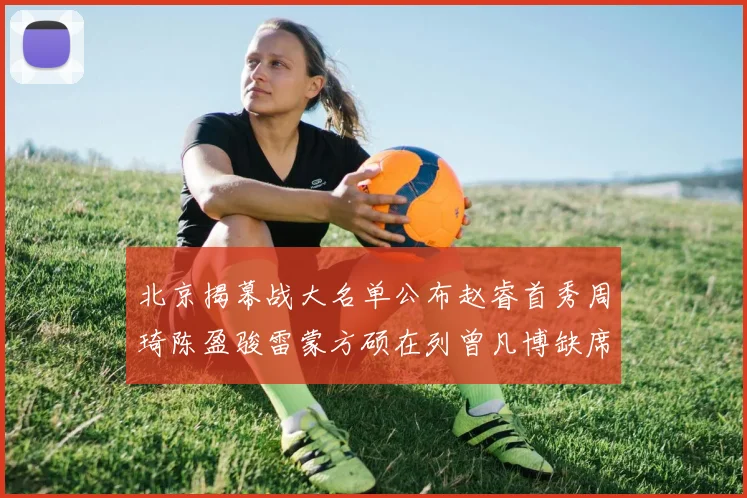 北京揭幕战大名单公布赵睿首秀周琦陈盈骏雷蒙方硕在列曾凡博缺席