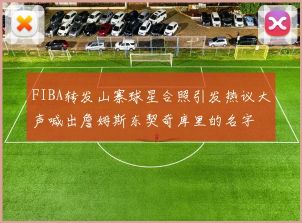 FIBA转发山寨球星合照引发热议大声喊出詹姆斯东契奇库里的名字